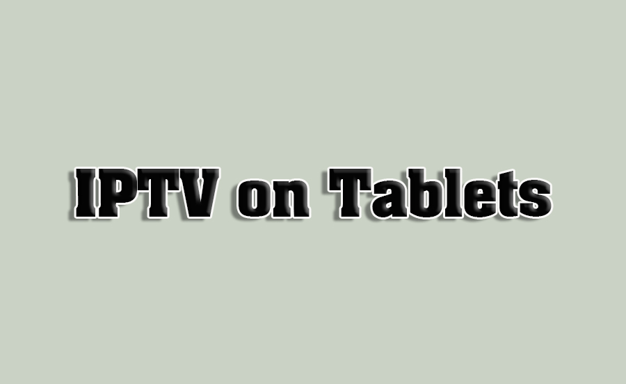 How to Stream IPTV on Tablets Efficiently